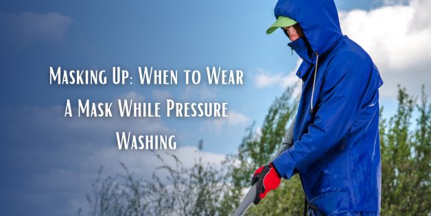 Masking Up When to Wear a Mask While Pressure Washing